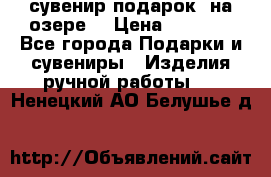 сувенир-подарок “на озере“ › Цена ­ 1 250 - Все города Подарки и сувениры » Изделия ручной работы   . Ненецкий АО,Белушье д.